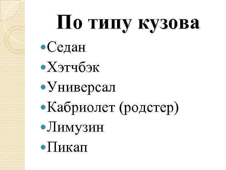 По типу кузова Седан Хэтчбэк Универсал Кабриолет Лимузин Пикап (родстер) 