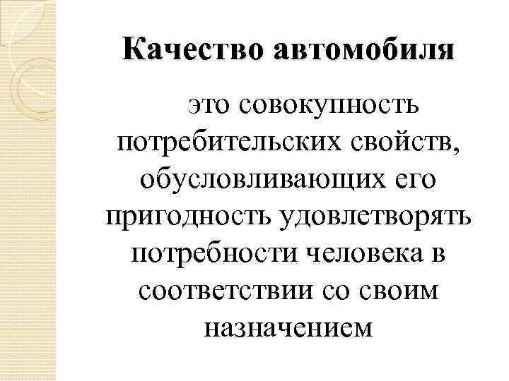 Качество автомобиля это совокупность потребительских свойств, обусловливающих его пригодность удовлетворять потребности человека в соответствии