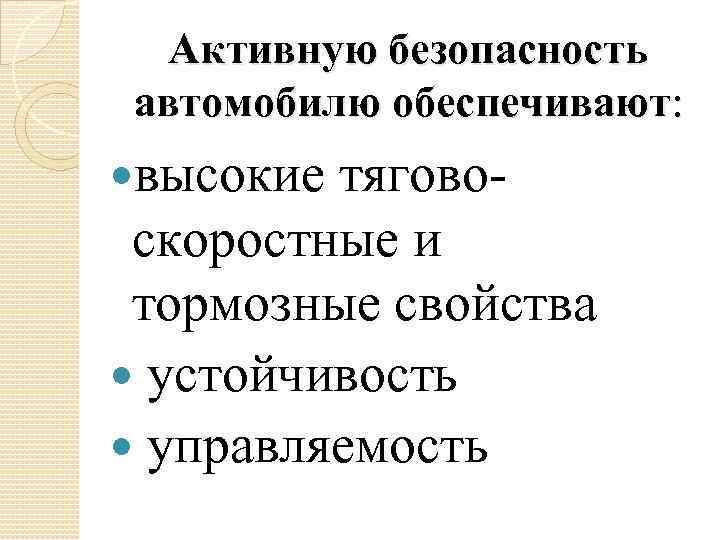 Активную безопасность автомобилю обеспечивают: высокие тяговоскоростные и тормозные свойства устойчивость управляемость 