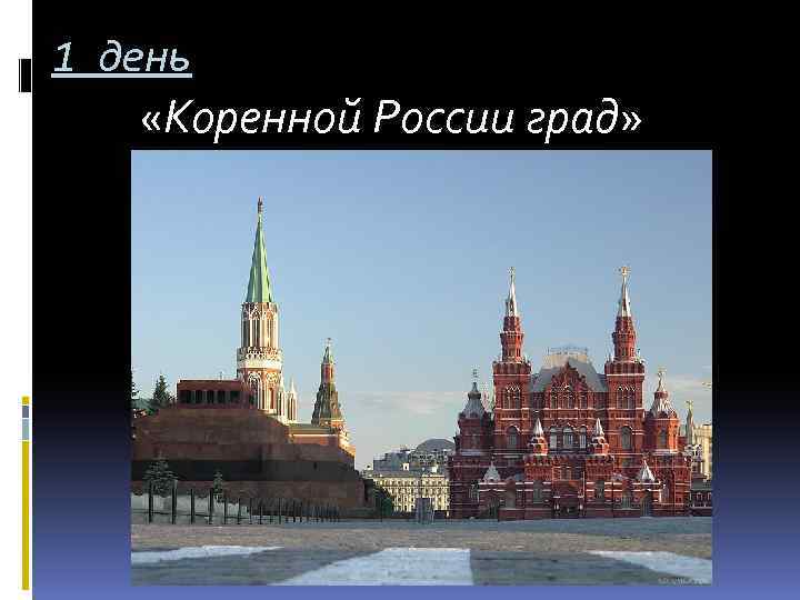 1 день «Коренной России град» 
