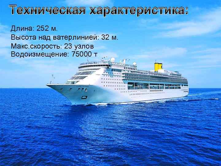 Техническая характеристика: Длина: 252 м. Высота над ватерлинией: 32 м. Макс. скорость: 23 узлов