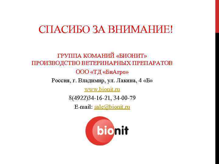 СПАСИБО ЗА ВНИМАНИЕ! ГРУППА КОМАНИЙ «БИОНИТ» ПРОИЗВОДСТВО ВЕТЕРИНАРНЫХ ПРЕПАРАТОВ ООО «ТД «Би. Агро» Россия,
