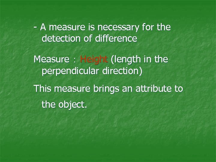 - A measure is necessary for the detection of difference Measure ： Height (length