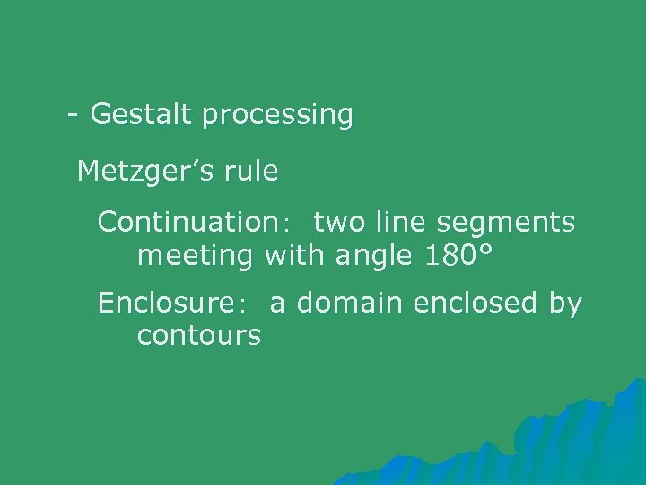 - Gestalt processing Metzger’s rule Continuation：　two line segments meeting with angle 180° Enclosure：　a domain