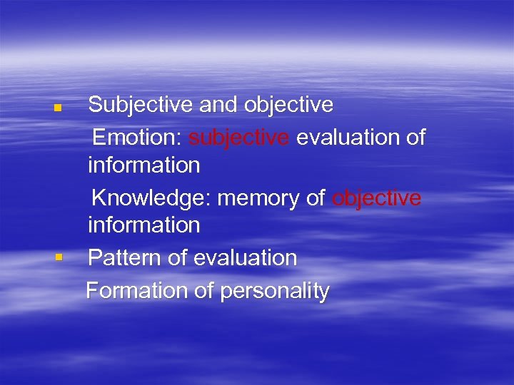 Subjective and objective Emotion: subjective evaluation of information Knowledge: memory of objective information §