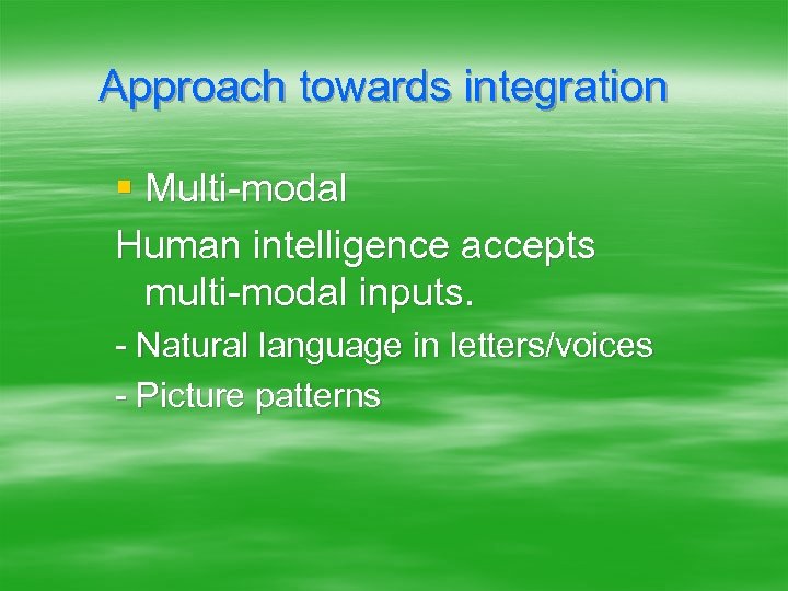 Approach towards integration § Multi-modal Human intelligence accepts multi-modal inputs. - Natural language in