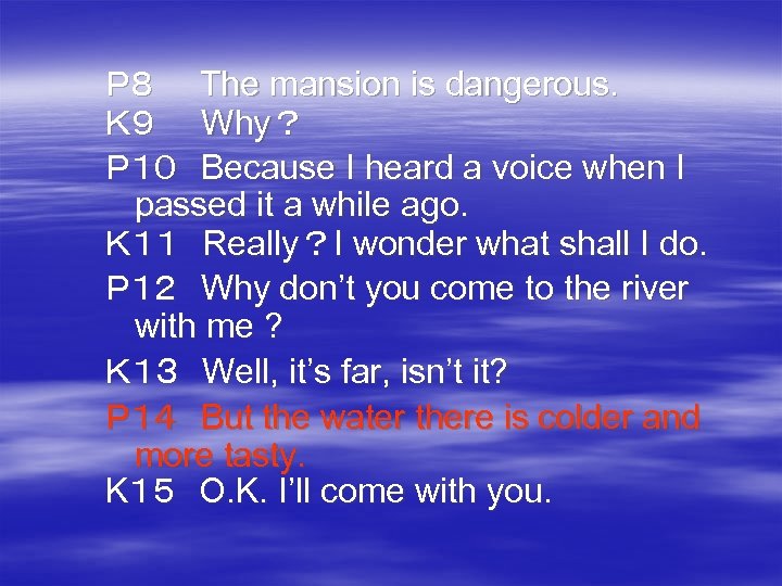 Ｐ８　　The mansion is dangerous． Ｋ９　　Why？ Ｐ１０　Because I heard a voice when I passed it