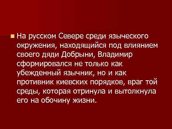 n На русском Севере среди языческого окружения, находящийся под влиянием своего дяди Добрыни, Владимир