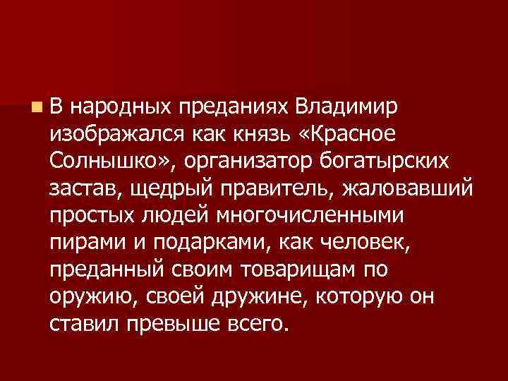 n. В народных преданиях Владимир изображался как князь «Красное Солнышко» , организатор богатырских застав,
