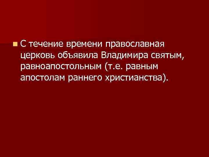n. С течение времени православная церковь объявила Владимира святым, равноапостольным (т. е. равным апостолам