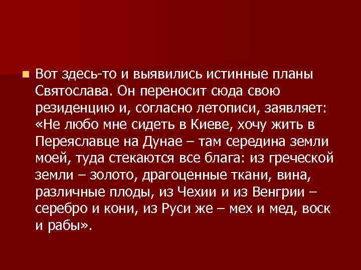 n Вот здесь-то и выявились истинные планы Святослава. Он переносит сюда свою резиденцию и,