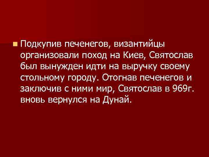 n Подкупив печенегов, византийцы организовали поход на Киев, Святослав был вынужден идти на выручку