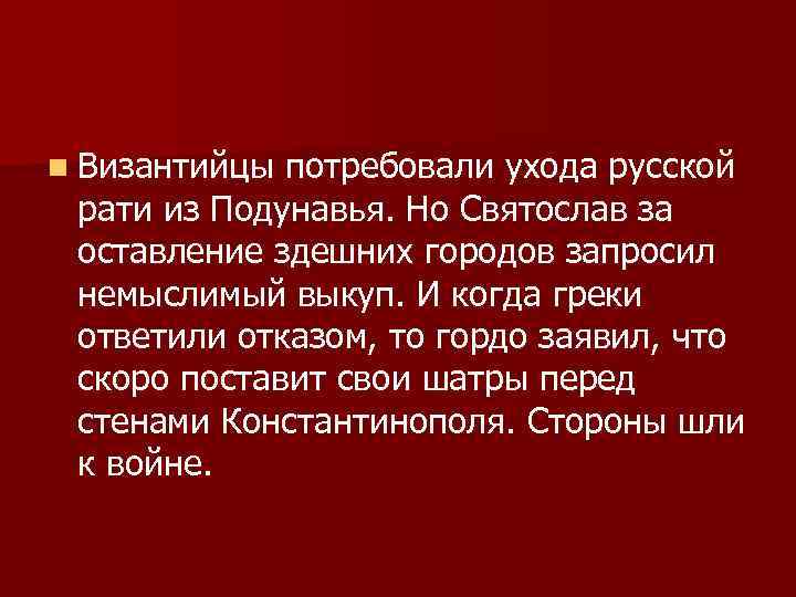 n Византийцы потребовали ухода русской рати из Подунавья. Но Святослав за оставление здешних городов