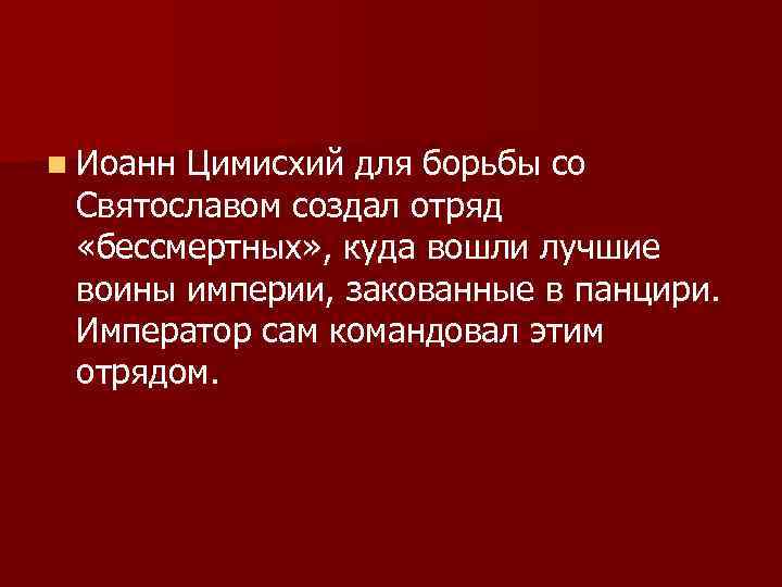 n Иоанн Цимисхий для борьбы со Святославом создал отряд «бессмертных» , куда вошли лучшие
