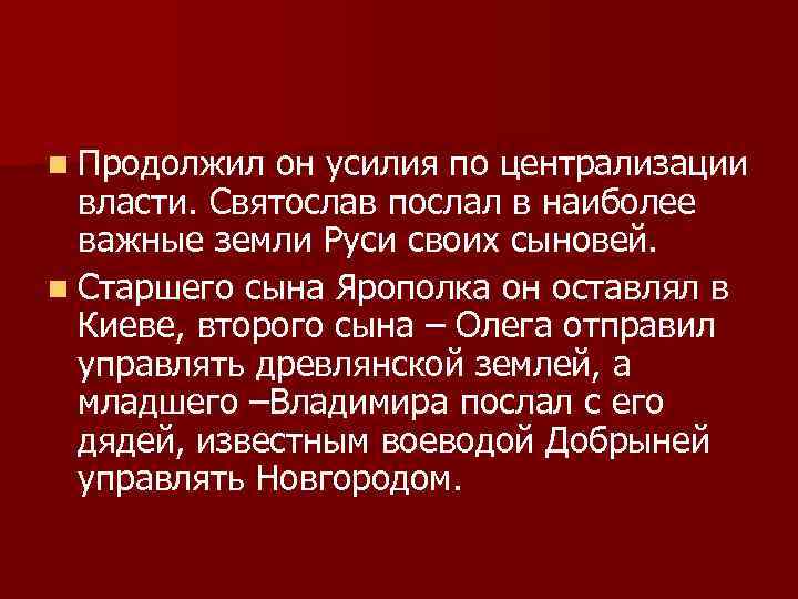 n Продолжил он усилия по централизации власти. Святослав послал в наиболее важные земли Руси