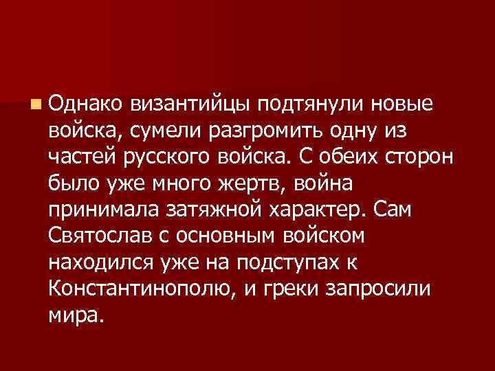 n Однако византийцы подтянули новые войска, сумели разгромить одну из частей русского войска. С