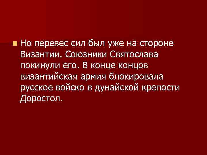 n Но перевес сил был уже на стороне Византии. Союзники Святослава покинули его. В