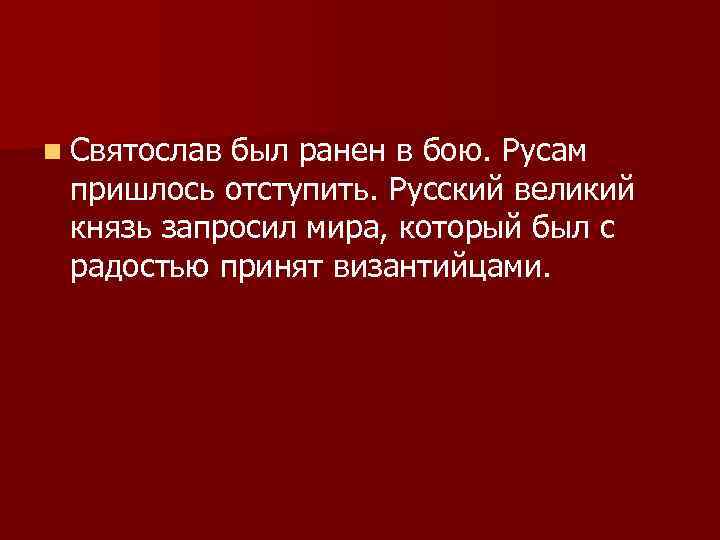 n Святослав был ранен в бою. Русам пришлось отступить. Русский великий князь запросил мира,