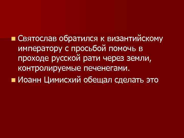 n Святослав обратился к византийскому императору с просьбой помочь в проходе русской рати через
