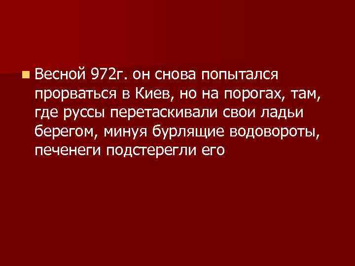 n Весной 972 г. он снова попытался прорваться в Киев, но на порогах, там,