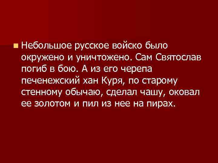 n Небольшое русское войско было окружено и уничтожено. Сам Святослав погиб в бою. А
