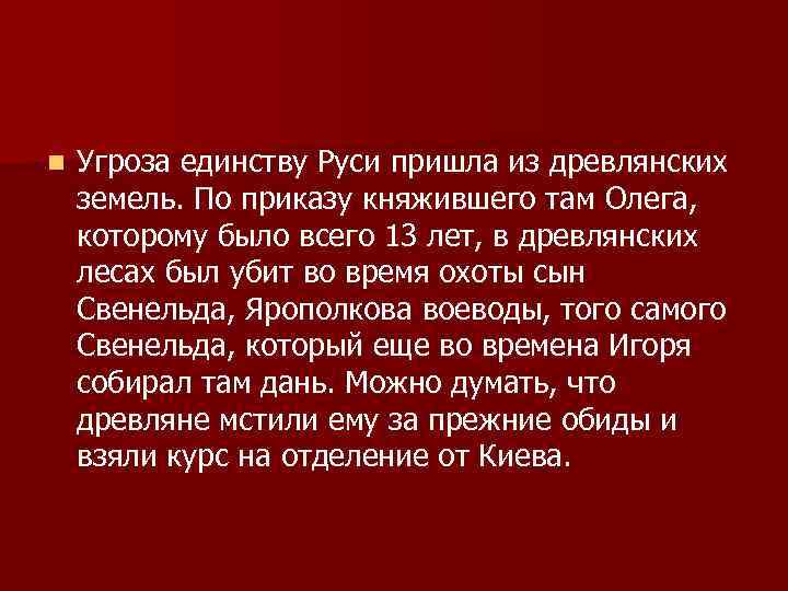 n Угроза единству Руси пришла из древлянских земель. По приказу княжившего там Олега, которому