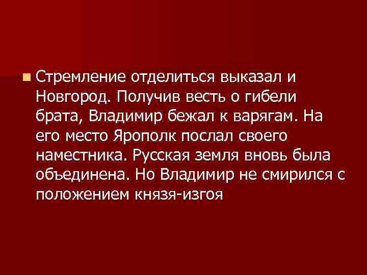 n Стремление отделиться выказал и Новгород. Получив весть о гибели брата, Владимир бежал к