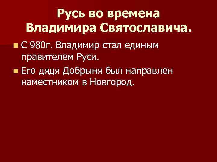 Русь во времена Владимира Святославича. n. С 980 г. Владимир стал единым правителем Руси.