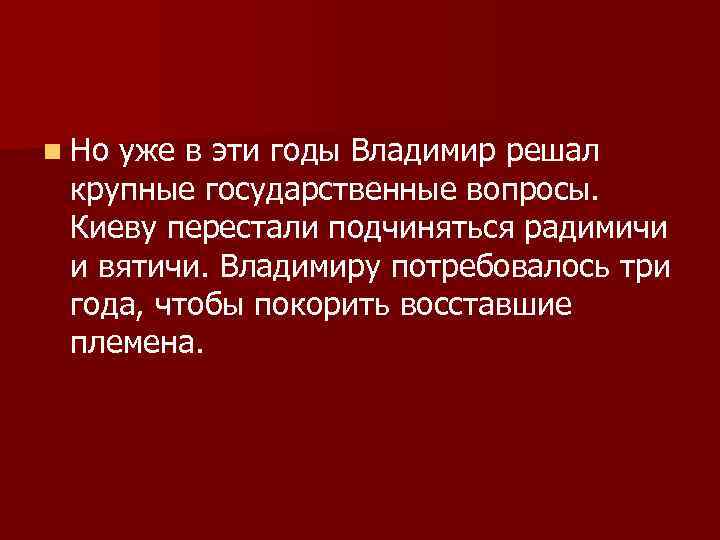 n Но уже в эти годы Владимир решал крупные государственные вопросы. Киеву перестали подчиняться