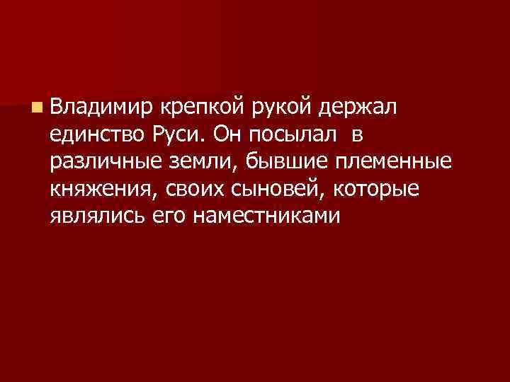 n Владимир крепкой рукой держал единство Руси. Он посылал в различные земли, бывшие племенные