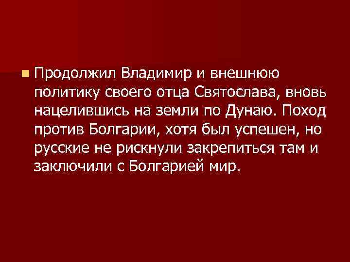 n Продолжил Владимир и внешнюю политику своего отца Святослава, вновь нацелившись на земли по