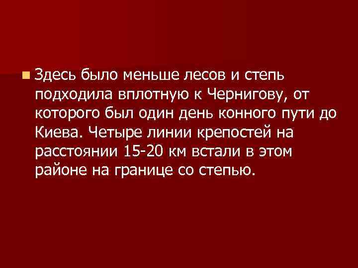 n Здесь было меньше лесов и степь подходила вплотную к Чернигову, от которого был