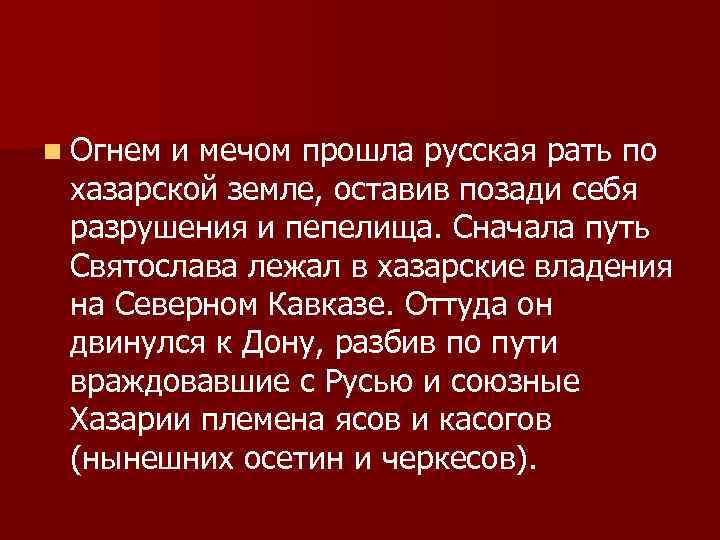n Огнем и мечом прошла русская рать по хазарской земле, оставив позади себя разрушения