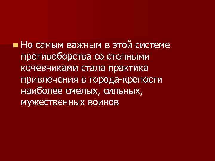 n Но самым важным в этой системе противоборства со степными кочевниками стала практика привлечения