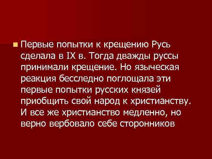 n Первые попытки к крещению Русь сделала в IX в. Тогда дважды руссы принимали