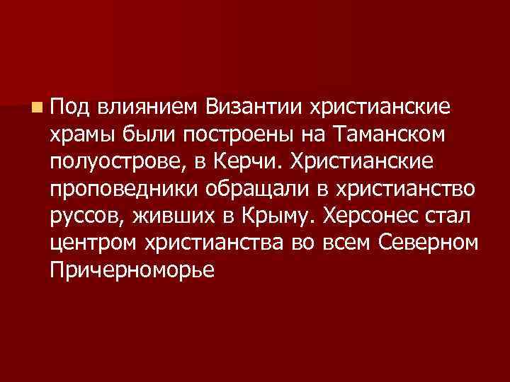 n Под влиянием Византии христианские храмы были построены на Таманском полуострове, в Керчи. Христианские