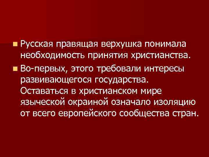 n Русская правящая верхушка понимала необходимость принятия христианства. n Во-первых, этого требовали интересы развивающегося
