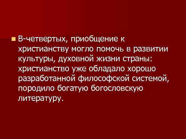 n В-четвертых, приобщение к христианству могло помочь в развитии культуры, духовной жизни страны: христианство