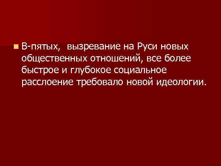 n В-пятых, вызревание на Руси новых общественных отношений, все более быстрое и глубокое социальное
