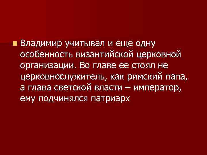 n Владимир учитывал и еще одну особенность византийской церковной организации. Во главе ее стоял