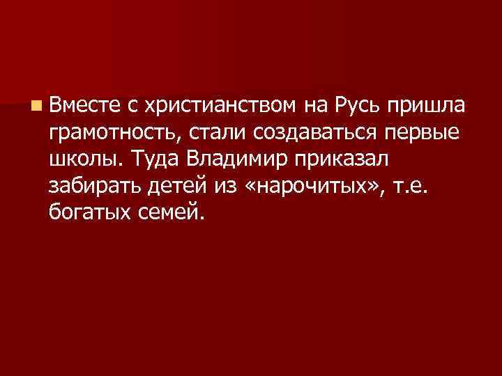 n Вместе с христианством на Русь пришла грамотность, стали создаваться первые школы. Туда Владимир