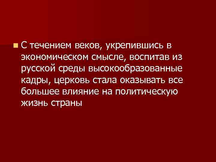 n. С течением веков, укрепившись в экономическом смысле, воспитав из русской среды высокообразованные кадры,