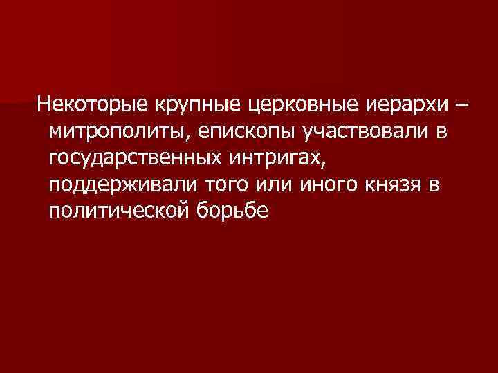 Некоторые крупные церковные иерархи – митрополиты, епископы участвовали в государственных интригах, поддерживали того или