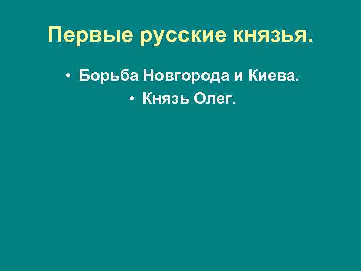 Первые русские князья. • Борьба Новгорода и Киева. • Князь Олег. 