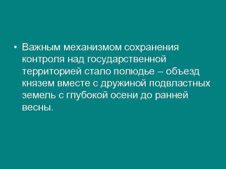  • Важным механизмом сохранения контроля над государственной территорией стало полюдье – объезд князем