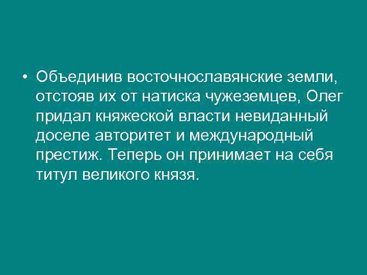  • Объединив восточнославянские земли, отстояв их от натиска чужеземцев, Олег придал княжеской власти