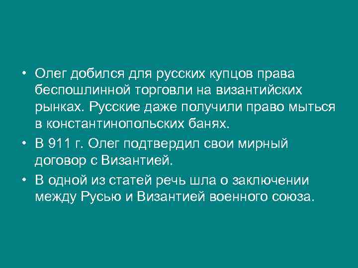  • Олег добился для русских купцов права беспошлинной торговли на византийских рынках. Русские