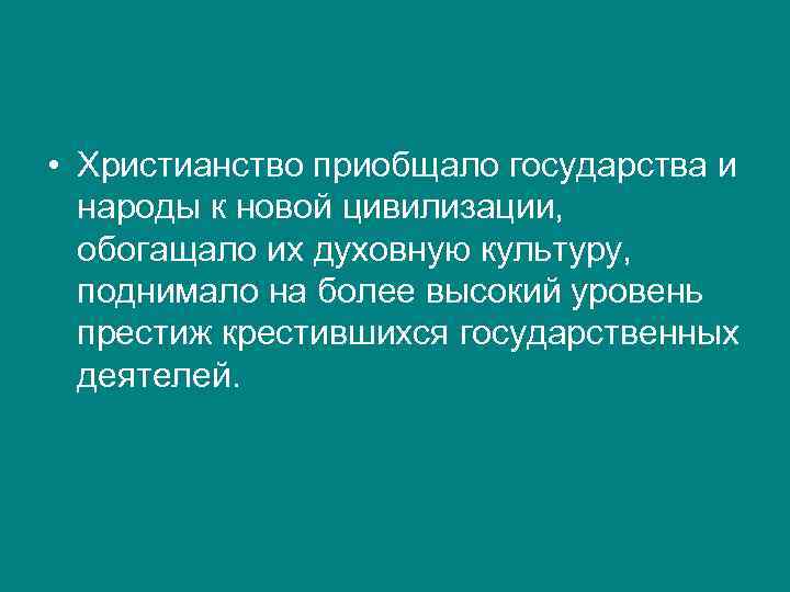  • Христианство приобщало государства и народы к новой цивилизации, обогащало их духовную культуру,