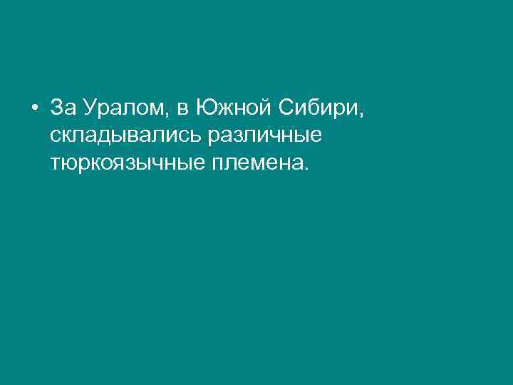  • За Уралом, в Южной Сибири, складывались различные тюркоязычные племена. 