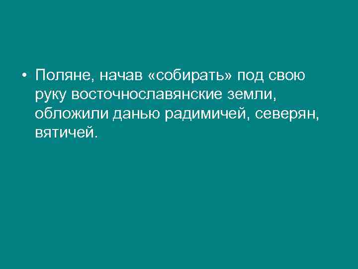  • Поляне, начав «собирать» под свою руку восточнославянские земли, обложили данью радимичей, северян,